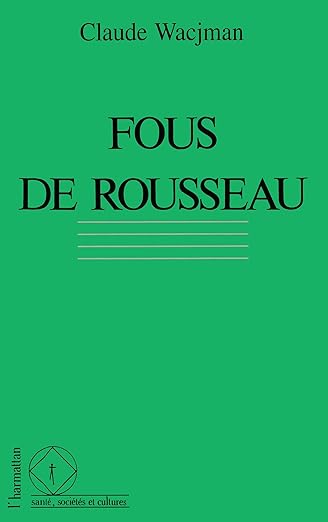 Fous de Rousseau. Le cas dans l' historie de la psychopathologie