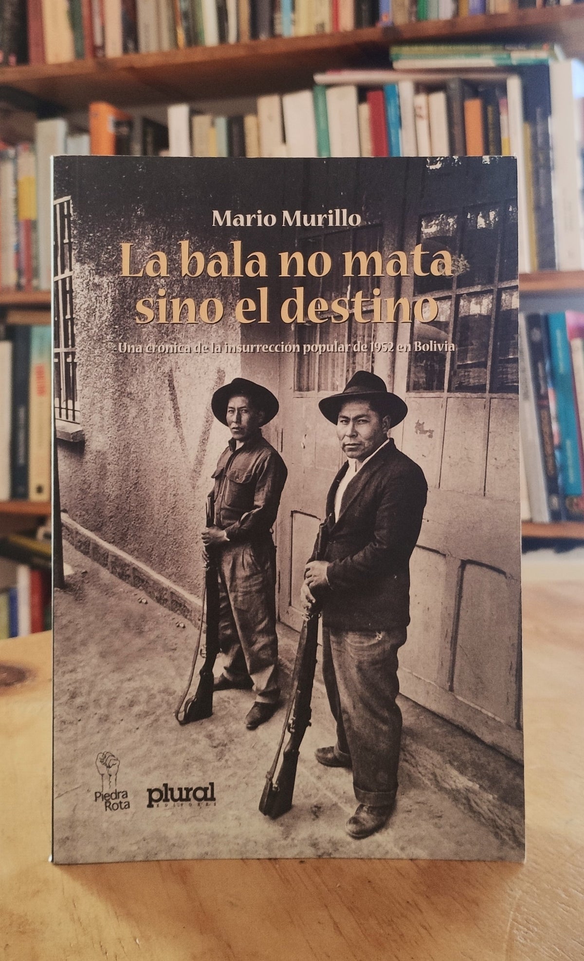 La bala no mata sino el destino. Una crónica de la insurrección popular de 1952 en Bolivia