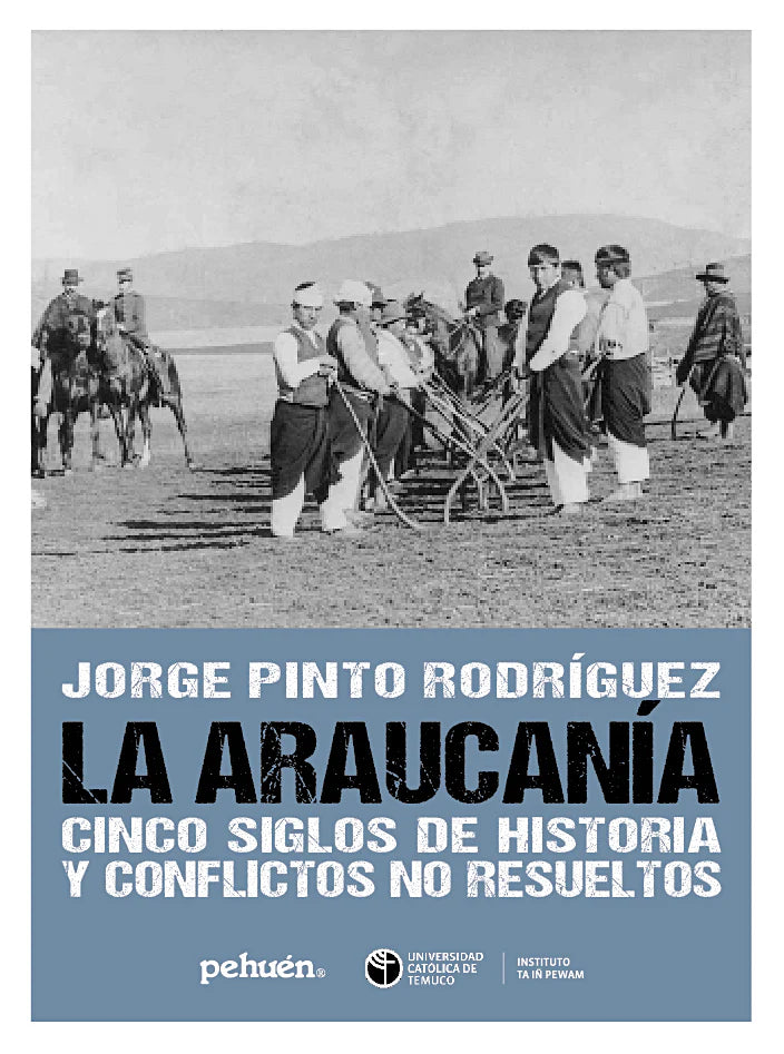 La Araucanía. Cinco siglos de historia y conflictos no resueltos.