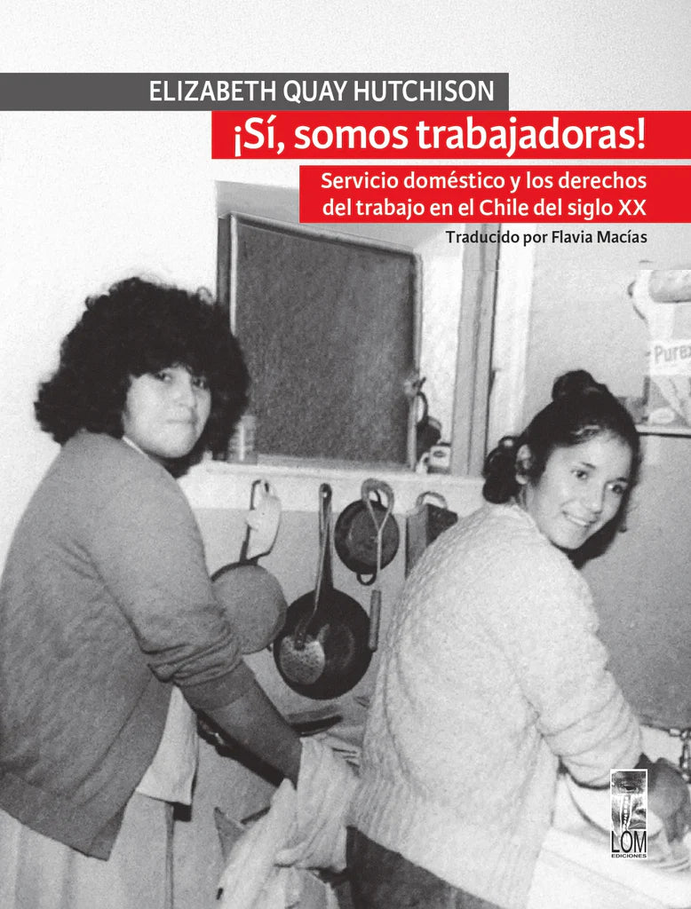 Sí, somos trabajadoras!. Servicio doméstico y los derechos del trabajo en Chile del siglo XX