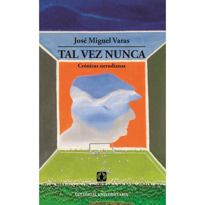 Tal vez nunca. Crónicas nerudianas