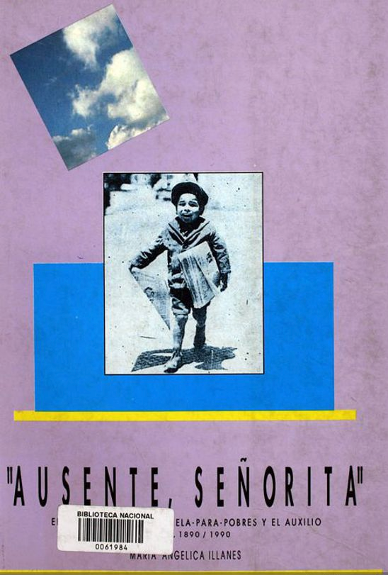 Ausente, señorita. El niño chileno, la escuela para pobres y el auxilio 1890-1990