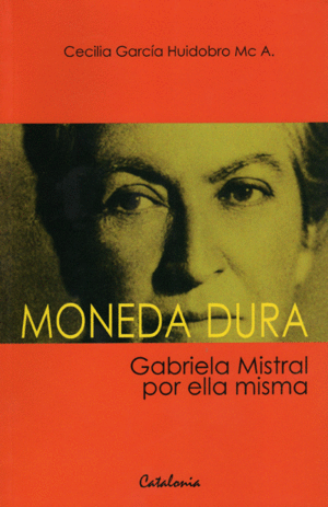 Moneda Dura. Gabriela Mistral por ella misma