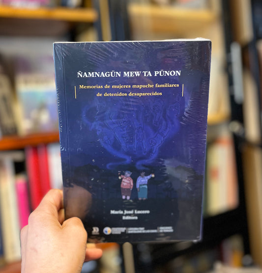 Ñamnagün mew ta pünon. Memorias de mujeres mapuche familiares de detenidos desaparecidos