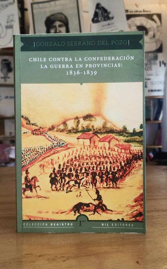 Chile contra la confederación. La guerra en provincias: 1836-1839. Libro rescatado del incendio