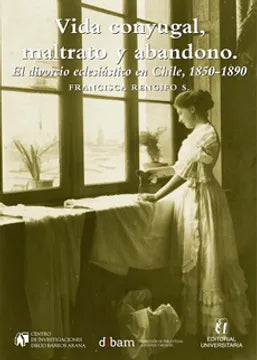 Vida conyugal, maltrato y abandono. El divorcio eclesiástico en Chile, 1850-1890