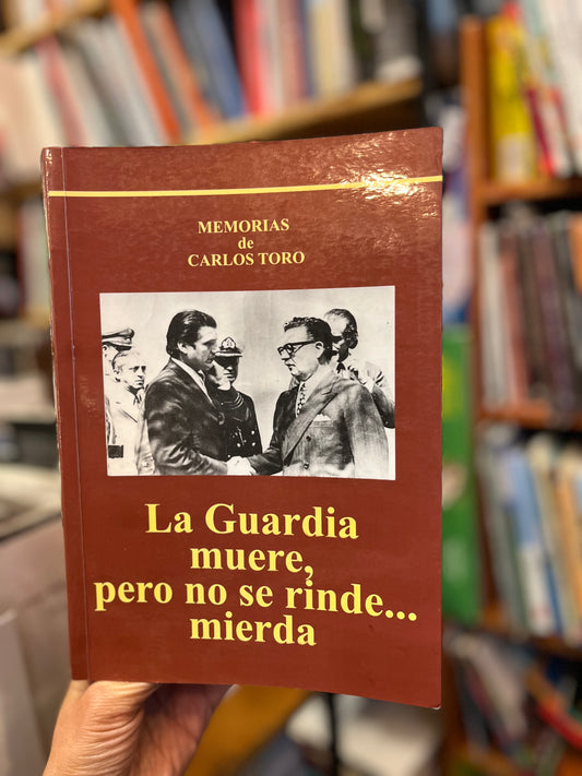 La guardia muere, pero no se rinde... mierda. Memorias de Carlos Toro