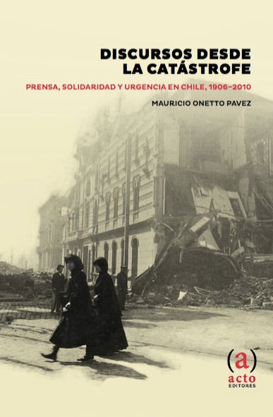 Discursos desde la catástrofe. Prensa, solidaridad y urgencia en Chile 1906-2010