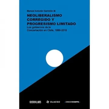 Neoliberalismo corregido y progresismo limitado. Los gobiernos de la Concertación en Chile, 1990-2010