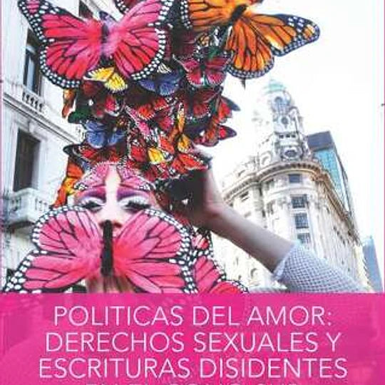 Políticas del amor: Derechos Sexuales y Escrituras Disidentes en el Cono Sur
