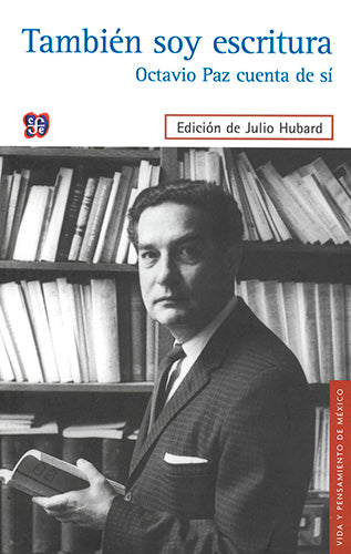 También soy escritura. Octavio Paz cuenta de sí.
