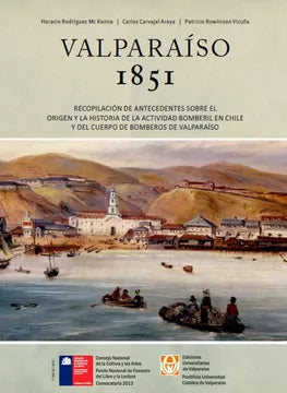 Valparaiso 1851. Recopilación de antecedentes sobre el origen y la historia de la actividad bomberil en Chile y el cuerpo de Bomberos de Valparaíso